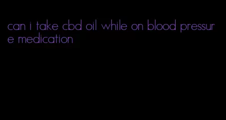 can i take cbd oil while on blood pressure medication
