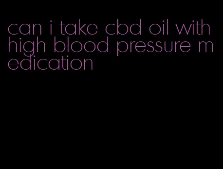 can i take cbd oil with high blood pressure medication