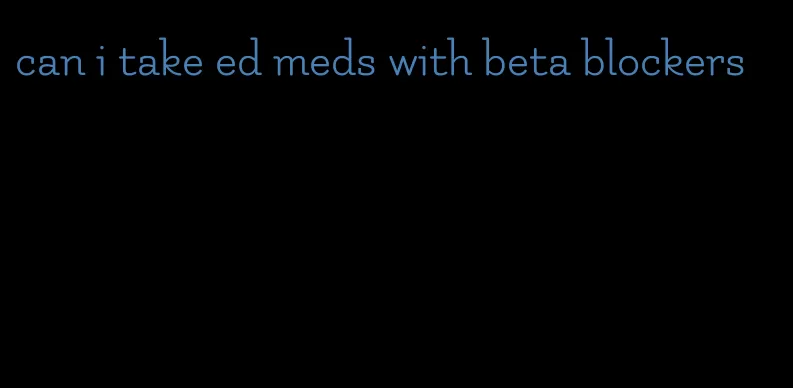 can i take ed meds with beta blockers