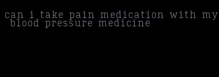 can i take pain medication with my blood pressure medicine