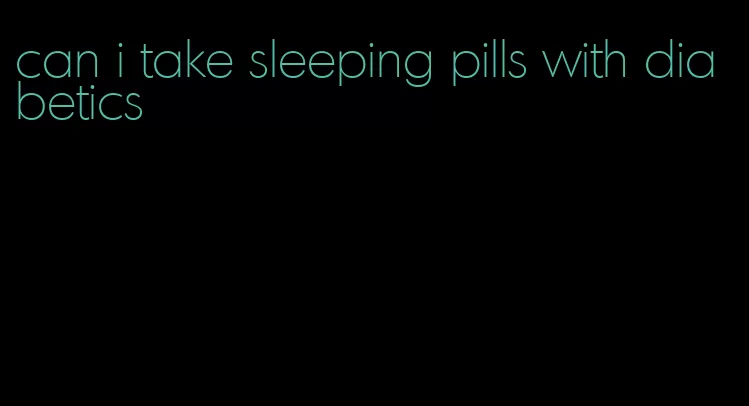 can i take sleeping pills with diabetics