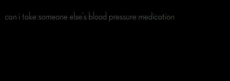 can i take someone else's blood pressure medication