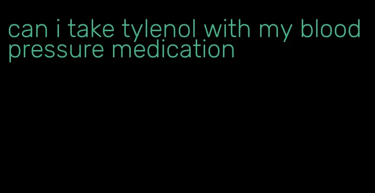 can i take tylenol with my blood pressure medication
