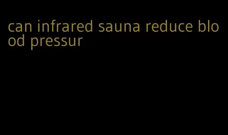 can infrared sauna reduce blood pressur