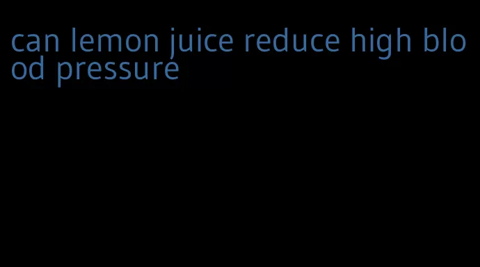 can lemon juice reduce high blood pressure