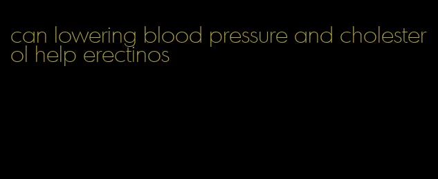 can lowering blood pressure and cholesterol help erectinos