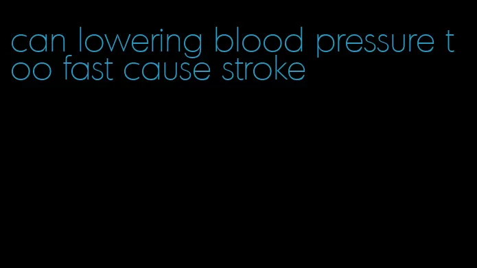 can lowering blood pressure too fast cause stroke
