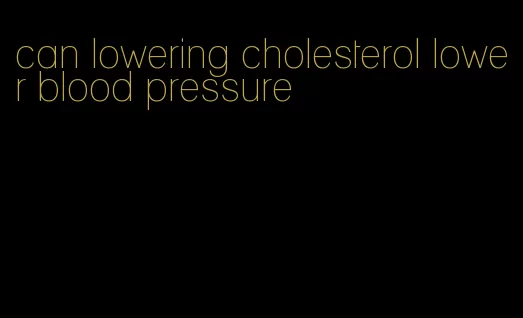 can lowering cholesterol lower blood pressure