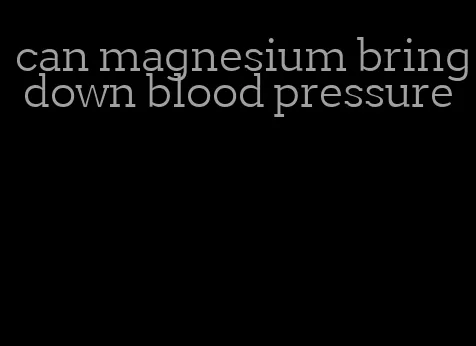 can magnesium bring down blood pressure