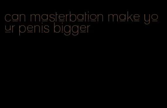 can masterbation make your penis bigger