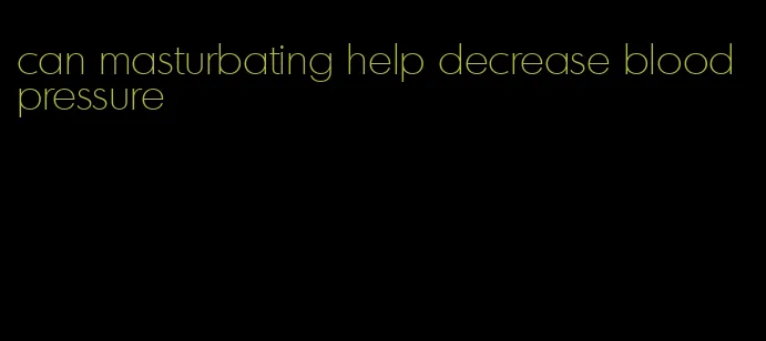 can masturbating help decrease blood pressure