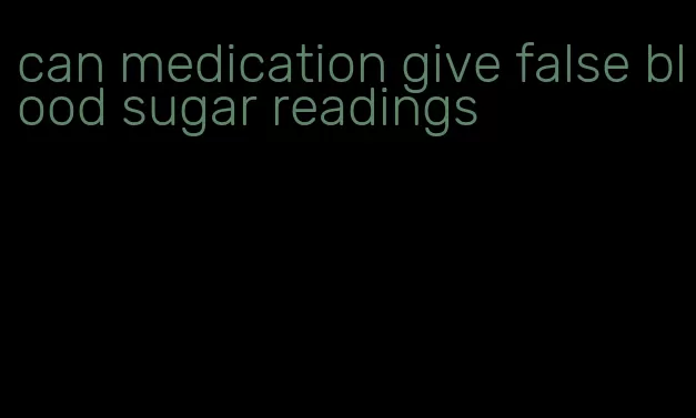 can medication give false blood sugar readings
