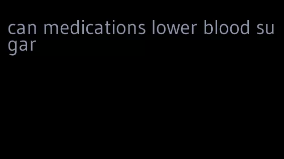 can medications lower blood sugar