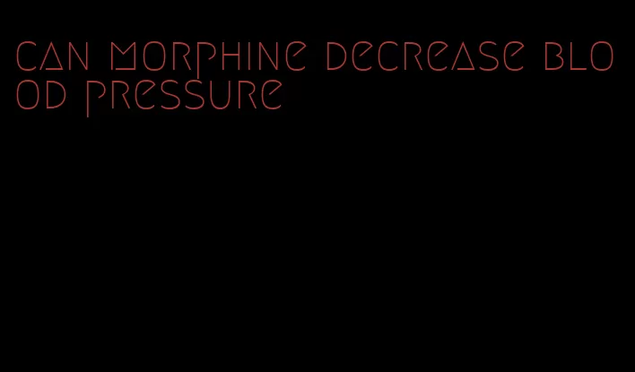 can morphine decrease blood pressure