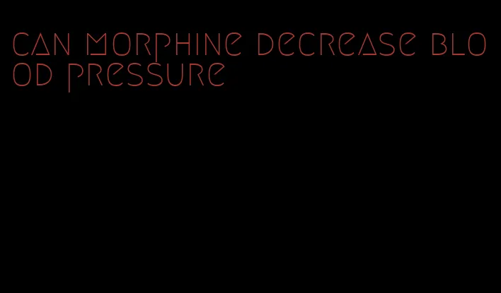 can morphine decrease blood pressure