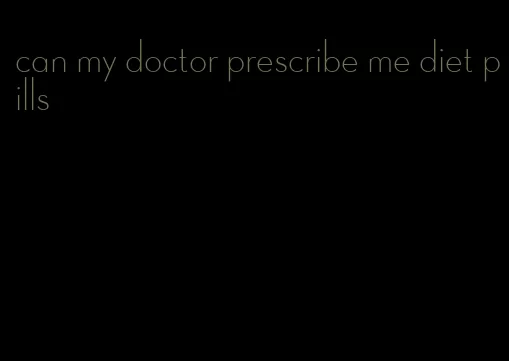 can my doctor prescribe me diet pills