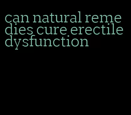 can natural remedies cure erectile dysfunction