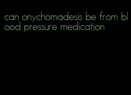can onychomadesis be from blood pressure medication