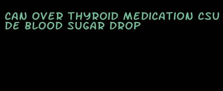 can over thyroid medication csude blood sugar drop