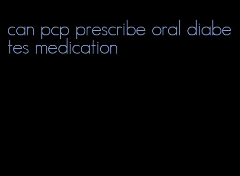 can pcp prescribe oral diabetes medication