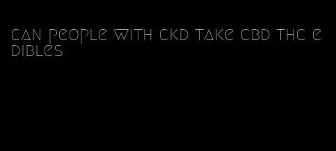 can people with ckd take cbd thc edibles