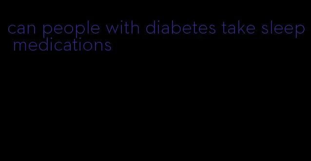 can people with diabetes take sleep medications