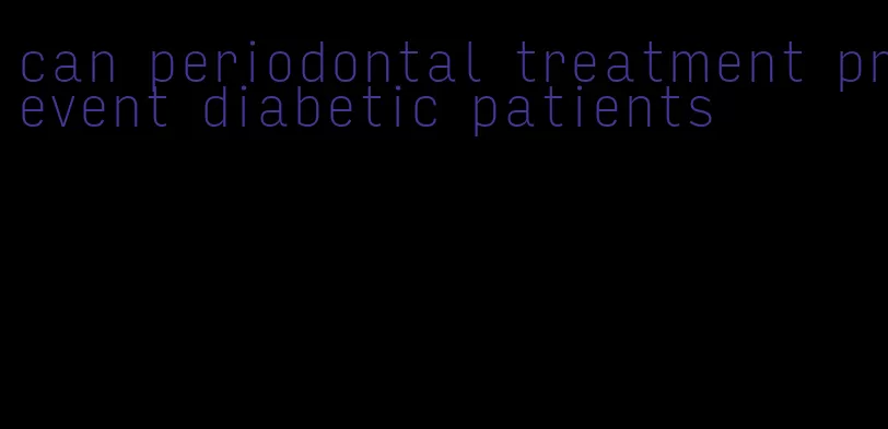 can periodontal treatment prevent diabetic patients