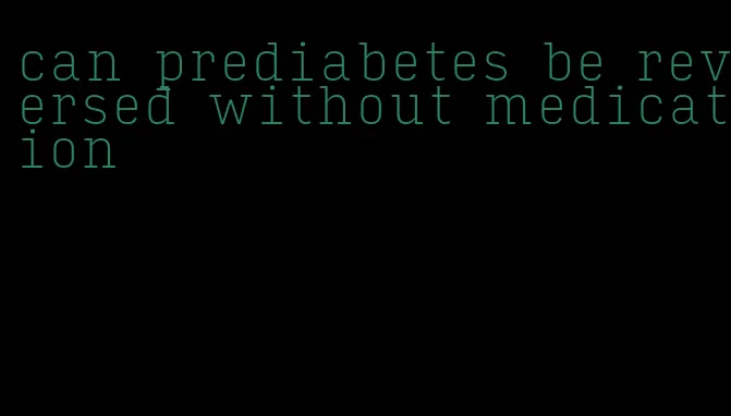 can prediabetes be reversed without medication
