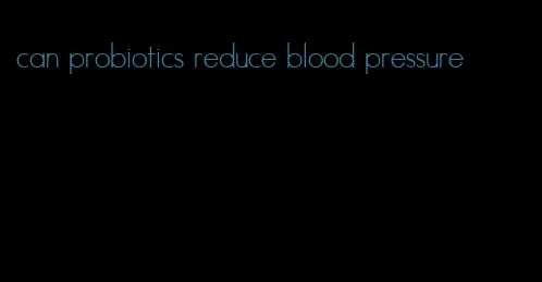 can probiotics reduce blood pressure