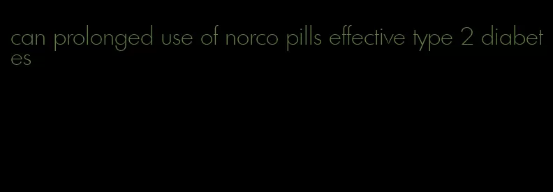 can prolonged use of norco pills effective type 2 diabetes