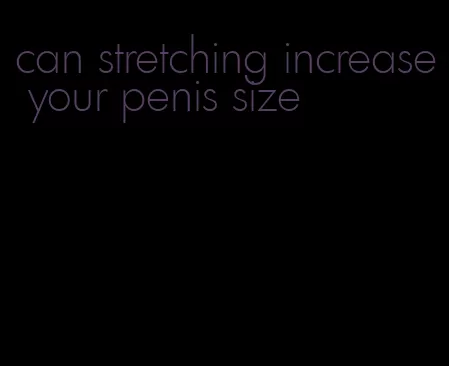 can stretching increase your penis size