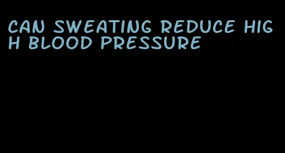 can sweating reduce high blood pressure