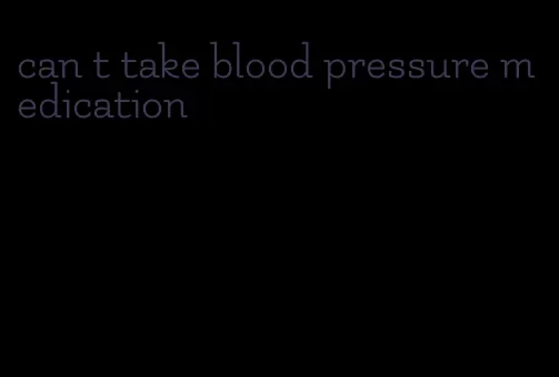 can t take blood pressure medication