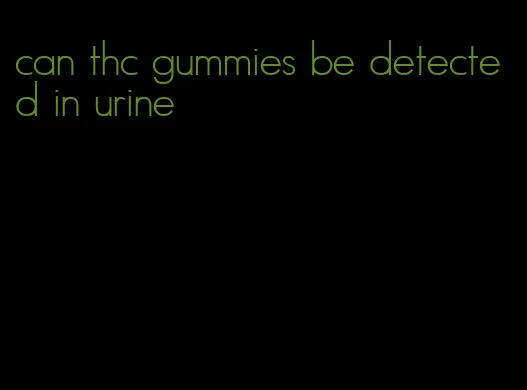 can thc gummies be detected in urine