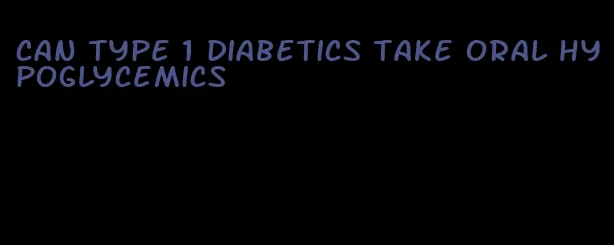 can type 1 diabetics take oral hypoglycemics