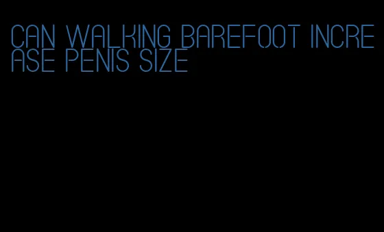 can walking barefoot increase penis size