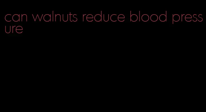 can walnuts reduce blood pressure