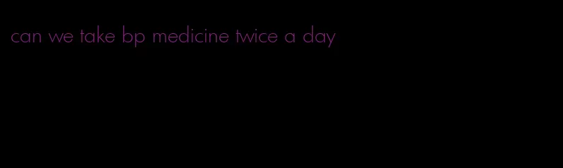 can we take bp medicine twice a day