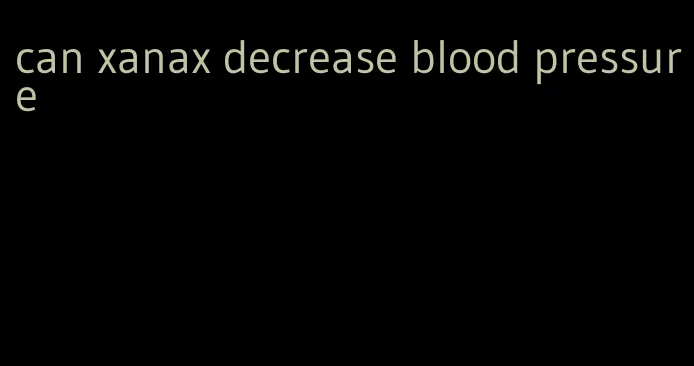 can xanax decrease blood pressure