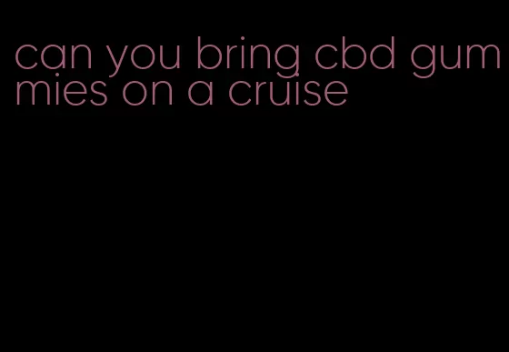 can you bring cbd gummies on a cruise