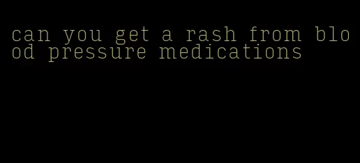 can you get a rash from blood pressure medications