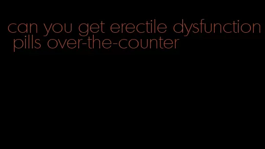 can you get erectile dysfunction pills over-the-counter