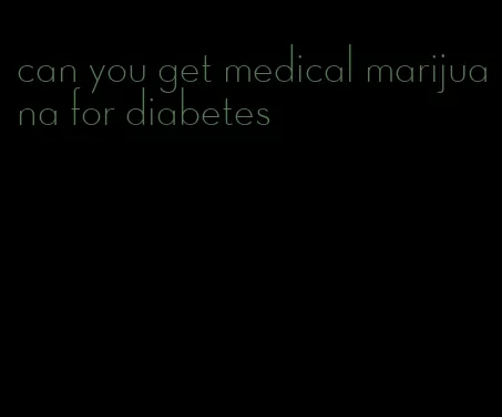 can you get medical marijuana for diabetes