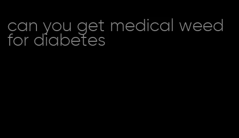 can you get medical weed for diabetes