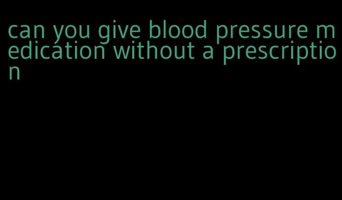 can you give blood pressure medication without a prescription
