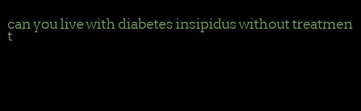 can you live with diabetes insipidus without treatment