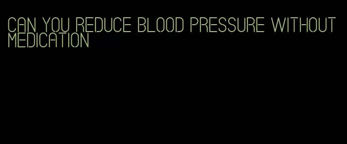 can you reduce blood pressure without medication
