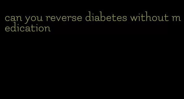 can you reverse diabetes without medication
