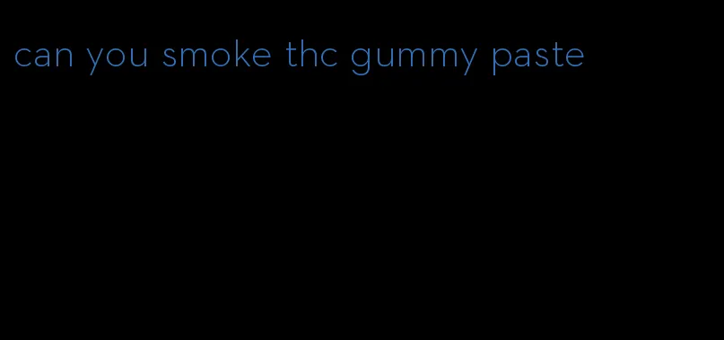 can you smoke thc gummy paste