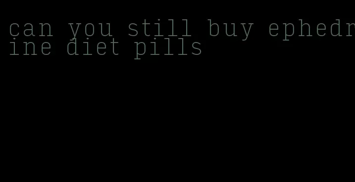 can you still buy ephedrine diet pills